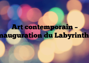 Art contemporain – Inauguration du Labyrinthe