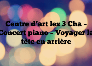Centre d’art les 3 Cha – Concert piano – Voyager la tête en arrière