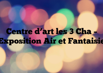 Centre d’art les 3 Cha – Exposition Air et Fantaisie