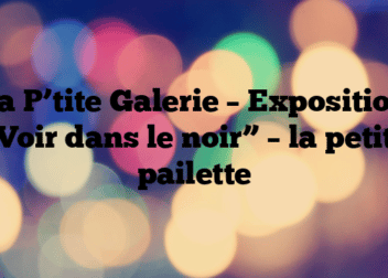 La P’tite Galerie – Exposition “Voir dans le noir” – la petite pailette