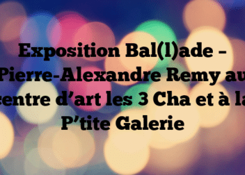 Exposition Bal(l)ade – Pierre-Alexandre Remy au centre d’art les 3 Cha et à la P’tite Galerie