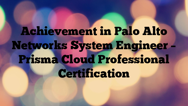 Achievement in Palo Alto Networks System Engineer – Prisma Cloud Professional Certification